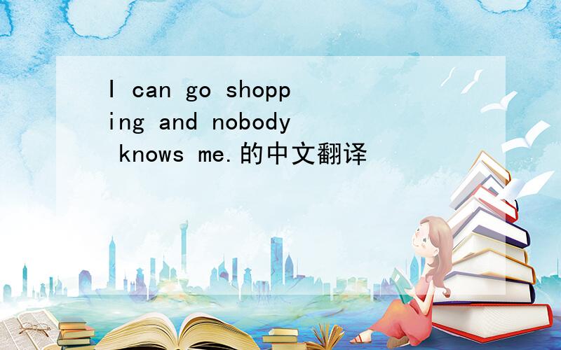 I can go shopping and nobody knows me.的中文翻译