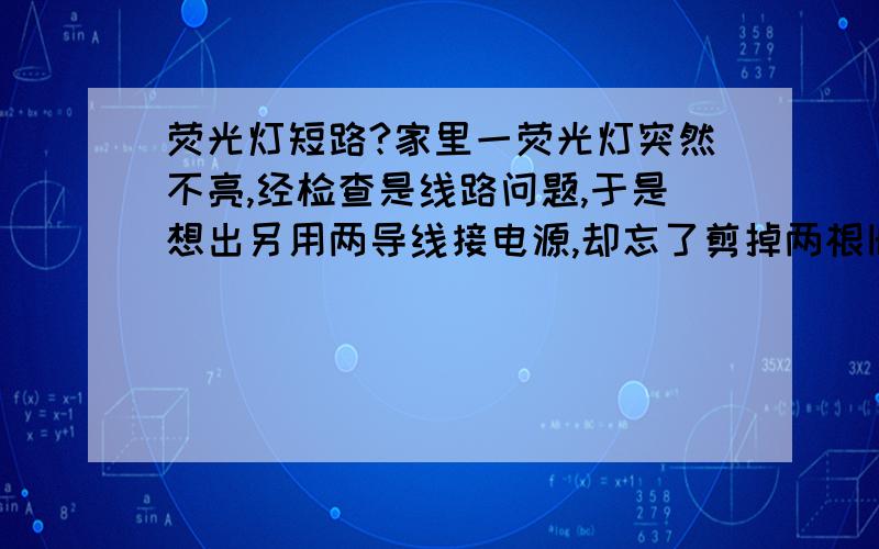 荧光灯短路?家里一荧光灯突然不亮,经检查是线路问题,于是想出另用两导线接电源,却忘了剪掉两根旧线,突然镇流器与灯管端口之间的红线烧掉了,这是短路现象吗?怎么只是那根红线烧了,其