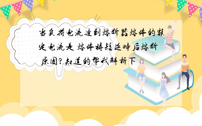 当负荷电流达到熔断器熔体的额定电流是 熔体将短延时后熔断 原因?知道的帮我解析下