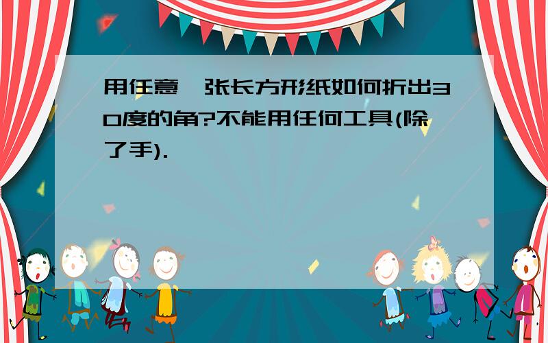 用任意一张长方形纸如何折出30度的角?不能用任何工具(除了手).