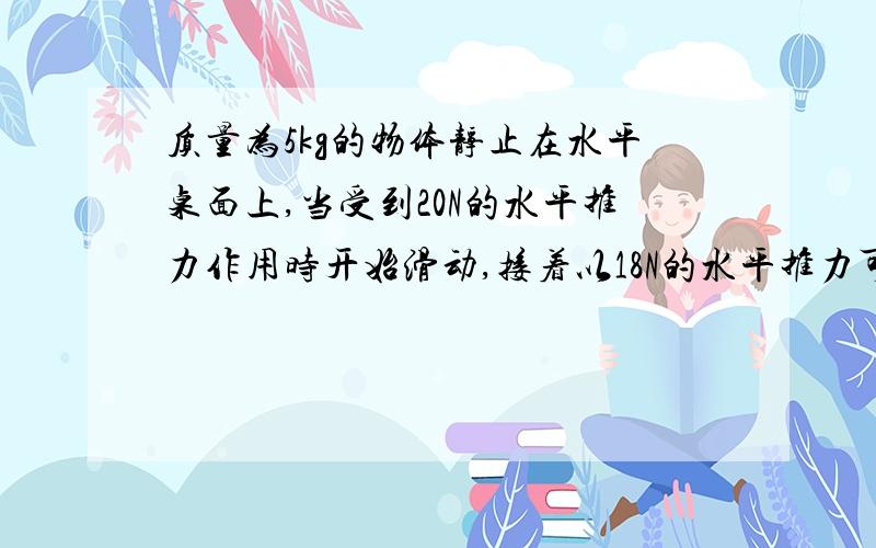 质量为5kg的物体静止在水平桌面上,当受到20N的水平推力作用时开始滑动,接着以18N的水平推力可维持物体在可维持物体在水平桌面匀速直线运动,当水平推力为40N时,则此时的摩擦力大小为____N.