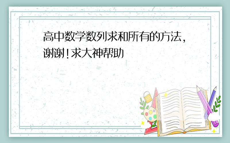 高中数学数列求和所有的方法,谢谢!求大神帮助