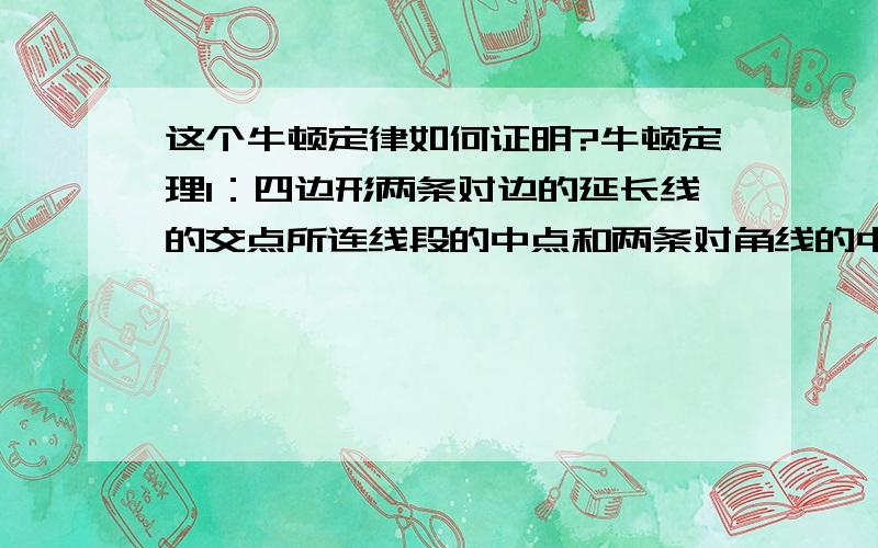 这个牛顿定律如何证明?牛顿定理1：四边形两条对边的延长线的交点所连线段的中点和两条对角线的中点,三条共线.这条直线叫做这个四边形的牛顿线.牛顿定理2：圆外切四边形的两条对角线