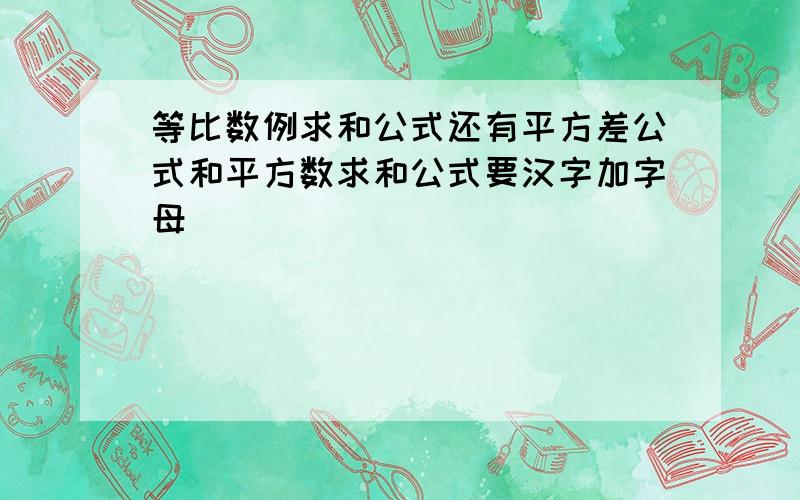 等比数例求和公式还有平方差公式和平方数求和公式要汉字加字母