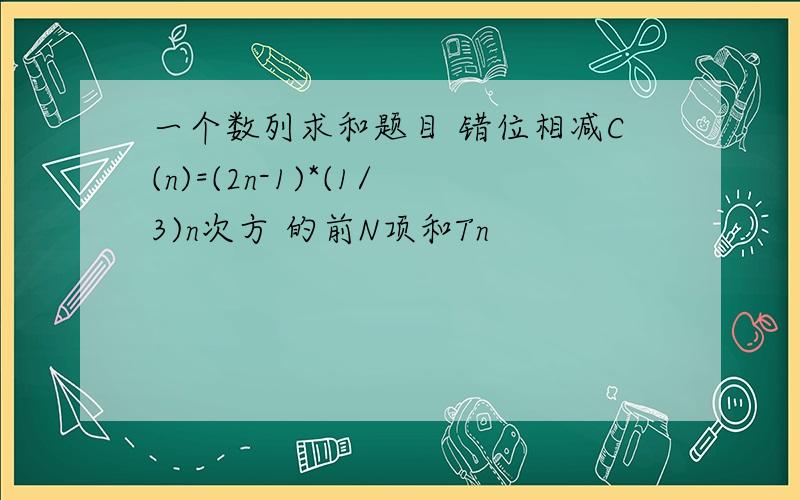 一个数列求和题目 错位相减C(n)=(2n-1)*(1/3)n次方 的前N项和Tn