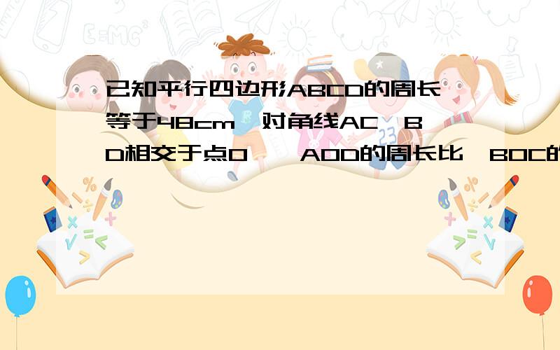 已知平行四边形ABCD的周长等于48cm,对角线AC,BD相交于点O,△AOD的周长比△BOC的周长大4cm则AB,BC的长分别为?没有图的,要自己画图,