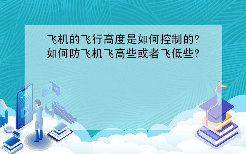 飞机的飞行高度是如何控制的?如何防飞机飞高些或者飞低些?