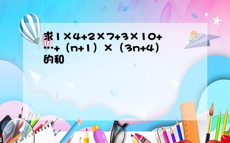 求1×4+2×7+3×10+…+（n+1）×（3n+4）的和