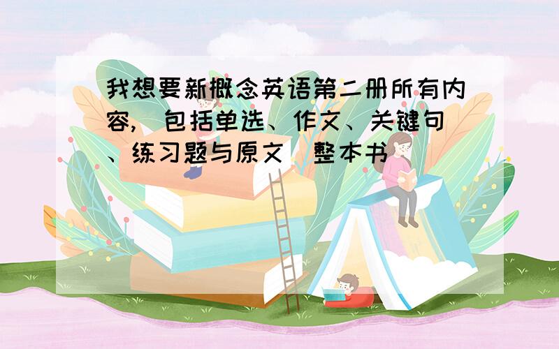 我想要新概念英语第二册所有内容,(包括单选、作文、关键句、练习题与原文)整本书