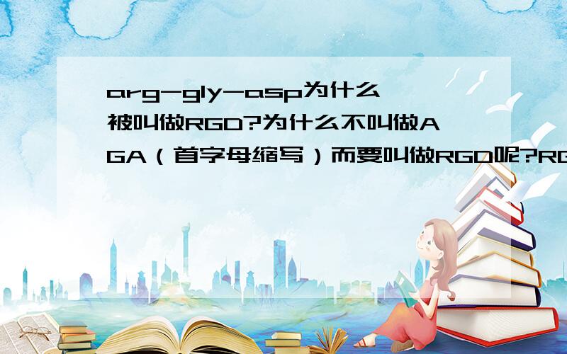 arg-gly-asp为什么被叫做RGD?为什么不叫做AGA（首字母缩写）而要叫做RGD呢?RGD是什么简称?有什么意义吗?asp才是天门冬氨酸,arg是精氨酸,gly是甘氨酸,我是说他们共聚后叫做RGD,为什么叫RGD不叫AGA.