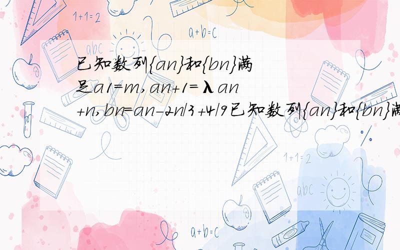 已知数列｛an｝和｛bn｝满足a1=m,an+1=λan+n,bn=an-2n/3+4/9已知数列｛an｝和｛bn｝满足a1=m,a（n+1)=λan+n,bn=an-2n/3+4/9（1）当m=1时,求证：于任意的实数λ,{an}一定不是等差数列（2）当λ=-1/2时,试判断{bn}