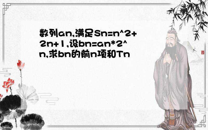 数列an,满足Sn=n^2+2n+1,设bn=an*2^n,求bn的前n项和Tn