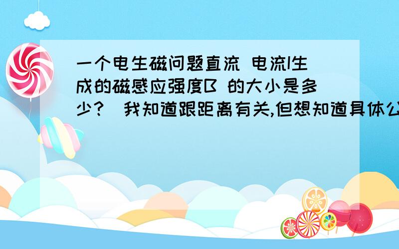 一个电生磁问题直流 电流I生成的磁感应强度B 的大小是多少?（我知道跟距离有关,但想知道具体公式）另外,电压的大小有何作用?一楼和四楼.电生磁,