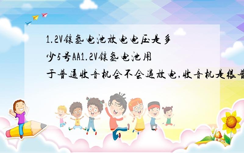 1.2V镍氢电池放电电压是多少5号AA1.2V镍氢电池用于普通收音机会不会过放电,收音机是很普通的指针的那种使用两节5号电池.另外1.2V镍氢电池的安全放电电压是多少伏?