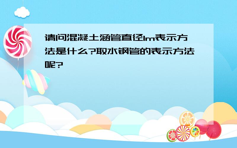 请问混凝土涵管直径1m表示方法是什么?取水钢管的表示方法呢?