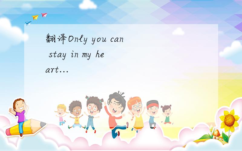 翻译Only you can stay in my heart...