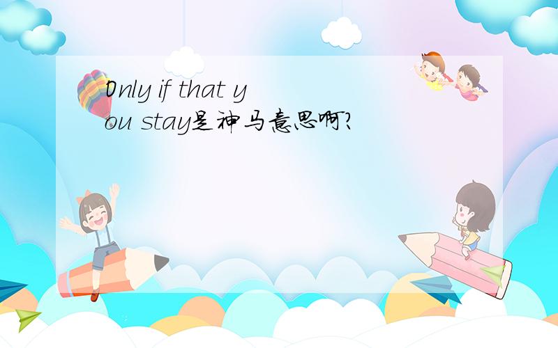 Only if that you stay是神马意思啊?