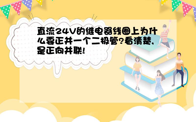 直流24V的继电器线圈上为什么要正并一个二极管?看清楚,是正向并联!