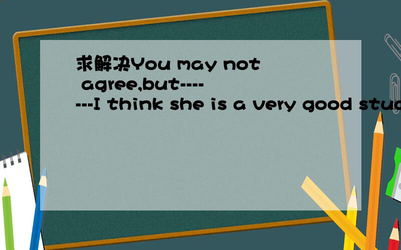 求解决You may not agree,but-------I think she is a very good student.选项；A.personally B.truly C.brain D.mind