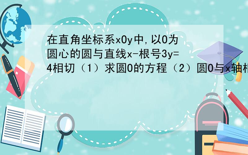 在直角坐标系xOy中,以O为圆心的圆与直线x-根号3y=4相切（1）求圆O的方程（2）圆O与x轴相交于AB两点,圆内的动点P使|PA|,|PB|成等比数列,求向量PA乘向量PB的取值范围