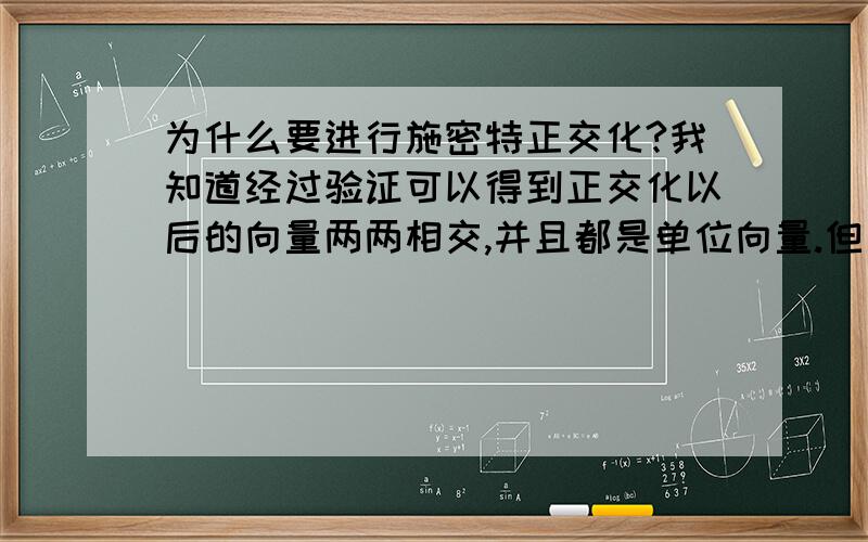 为什么要进行施密特正交化?我知道经过验证可以得到正交化以后的向量两两相交,并且都是单位向量.但是不经过正交化的向量空间的基同样可以单位化,并且使用起来似乎也很方便.所以,为什