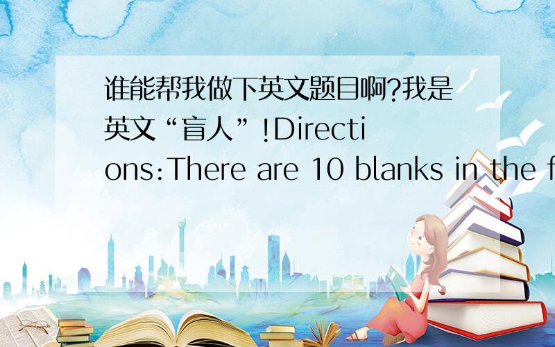 谁能帮我做下英文题目啊?我是英文“盲人”!Directions:There are 10 blanks in the following passage.For each blank there are four choices marked A ,B ,C and D below the paper.You should choose the ONE that best fits into the passage.Sm