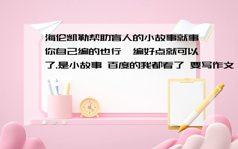 海伦凯勒帮助盲人的小故事就事你自己编的也行,编好点就可以了.是小故事 百度的我都看了 要写作文