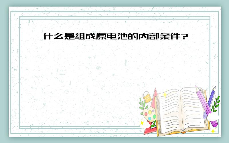 什么是组成原电池的内部条件?