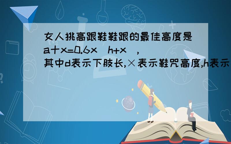 女人挑高跟鞋鞋跟的最佳高度是a十x=0.6x(h+x),其中d表示下肢长,×表示鞋咒高度,h表示身尚,女士:“我身高165㎝,下肢长97㎝,这位女士的鞋跟的最佳高度是几㎝?