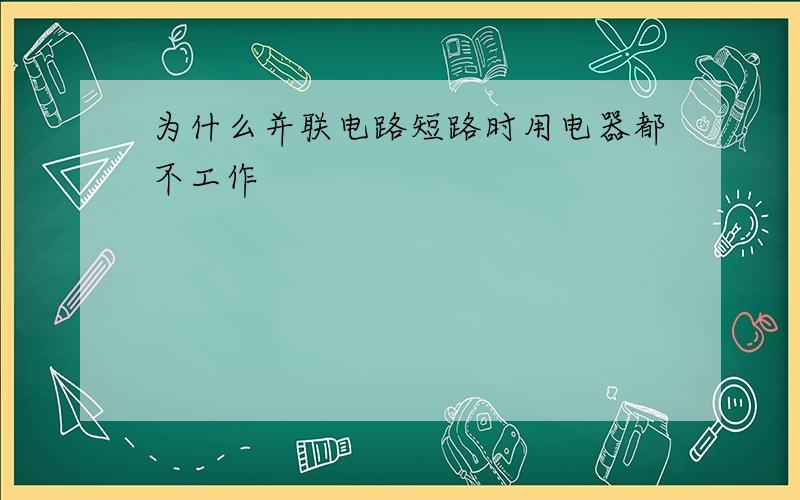 为什么并联电路短路时用电器都不工作