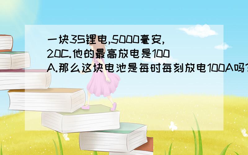 一块3S锂电,5000毫安,20C.他的最高放电是100A.那么这块电池是每时每刻放电100A吗?