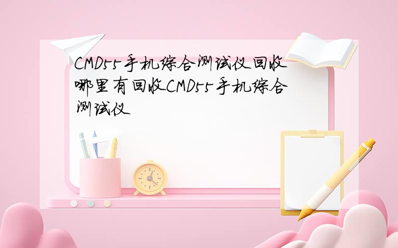 CMD55手机综合测试仪回收哪里有回收CMD55手机综合测试仪