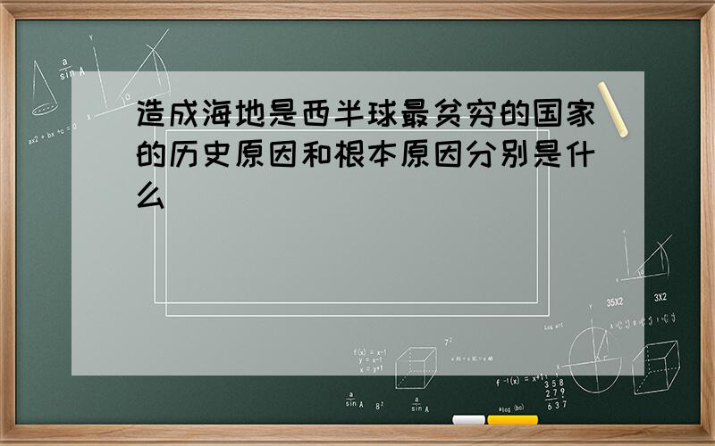 造成海地是西半球最贫穷的国家的历史原因和根本原因分别是什么