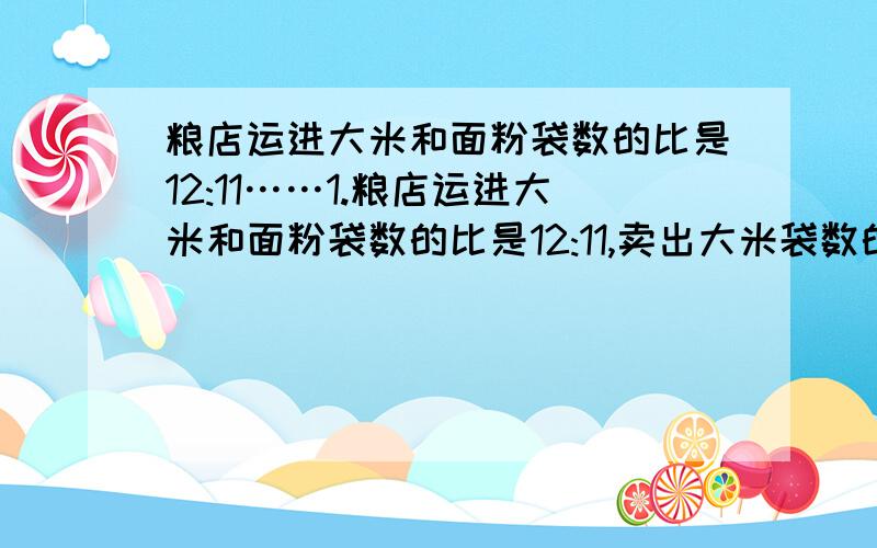 粮店运进大米和面粉袋数的比是12:11……1.粮店运进大米和面粉袋数的比是12:11,卖出大米袋数的五分之一和35袋面粉后,这时剩下的大米袋数和面粉的袋数正好相等,粮店运进面粉多少袋?2.客车