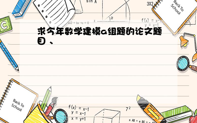 求今年数学建模a组题的论文题目 、