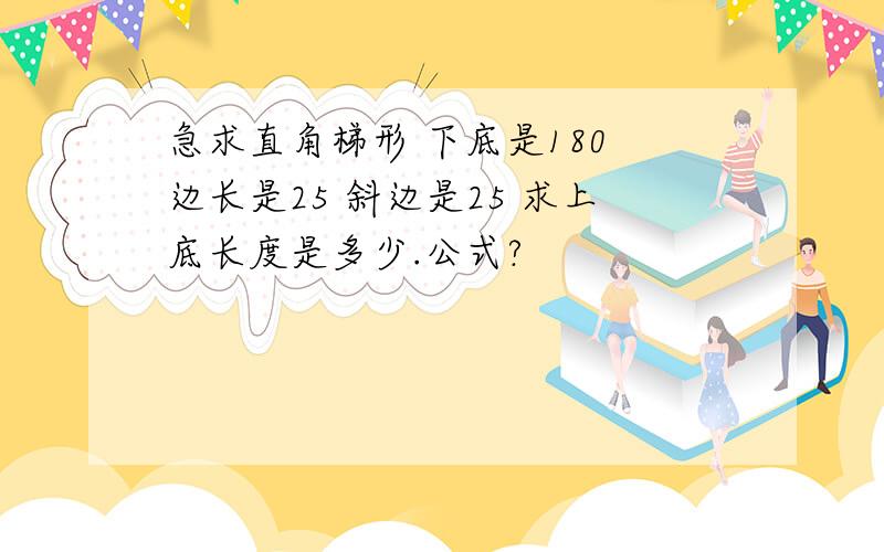 急求直角梯形 下底是180 边长是25 斜边是25 求上底长度是多少.公式?