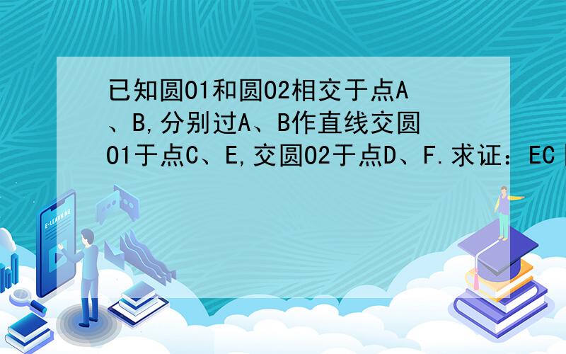 已知圆O1和圆O2相交于点A、B,分别过A、B作直线交圆O1于点C、E,交圆O2于点D、F.求证：EC‖FD