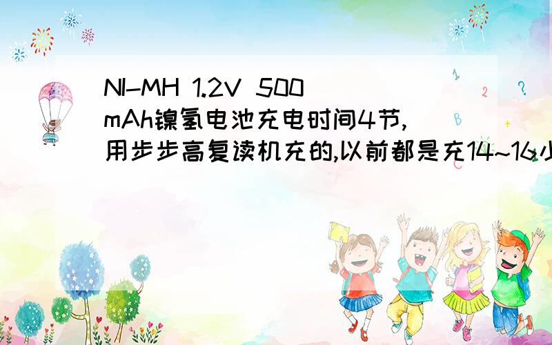 NI-MH 1.2V 500mAh镍氢电池充电时间4节,用步步高复读机充的,以前都是充14~16小时,没充几次容量就变小了