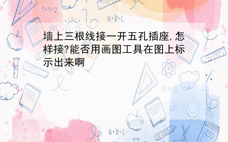 墙上三根线接一开五孔插座,怎样接?能否用画图工具在图上标示出来啊