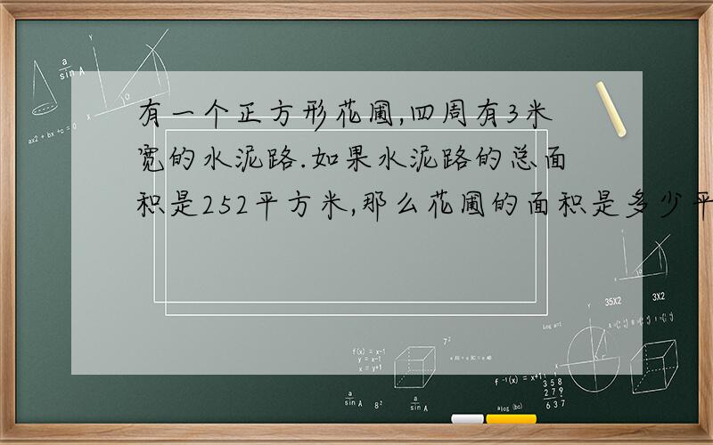 有一个正方形花圃,四周有3米宽的水泥路.如果水泥路的总面积是252平方米,那么花圃的面积是多少平方米?