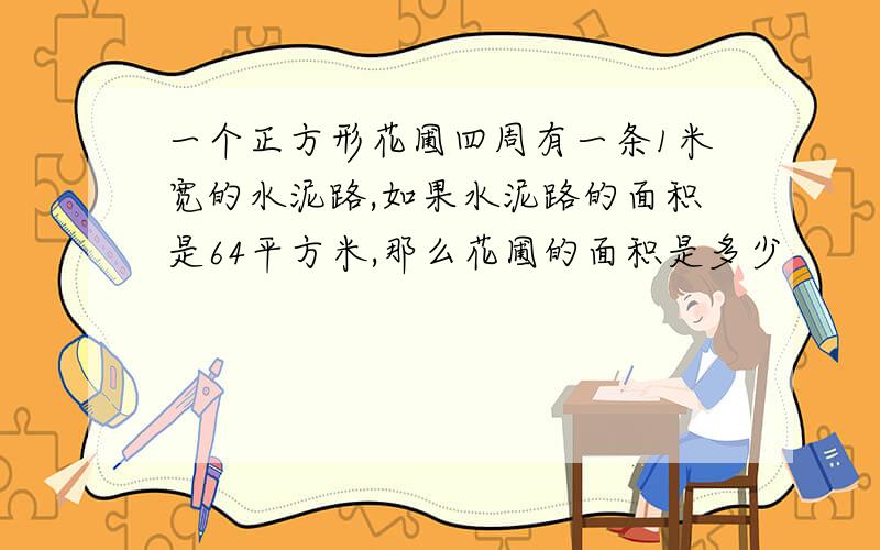 一个正方形花圃四周有一条1米宽的水泥路,如果水泥路的面积是64平方米,那么花圃的面积是多少