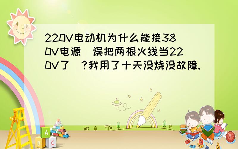 220V电动机为什么能接380V电源（误把两根火线当220V了）?我用了十天没烧没故障.