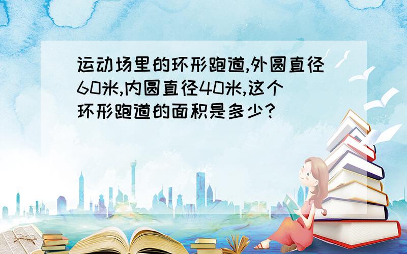 运动场里的环形跑道,外圆直径60米,内圆直径40米,这个环形跑道的面积是多少?