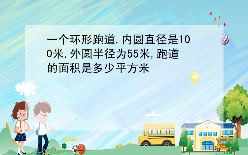 一个环形跑道,内圆直径是100米,外圆半径为55米,跑道的面积是多少平方米