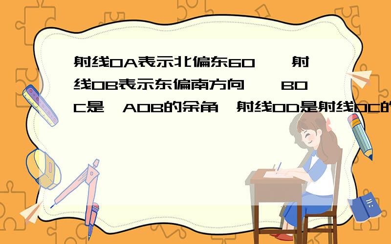 射线OA表示北偏东60°,射线OB表示东偏南方向,∠BOC是∠AOB的余角,射线OD是射线OC的反向延长线,求出射线OD所表示的方向.