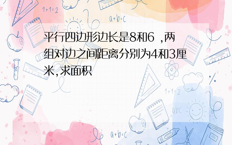 平行四边形边长是8和6 ,两组对边之间距离分别为4和3厘米,求面积