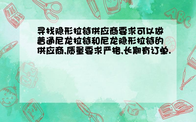 寻找隐形拉链供应商要求可以做普通尼龙拉链和尼龙隐形拉链的供应商,质量要求严格,长期有订单.