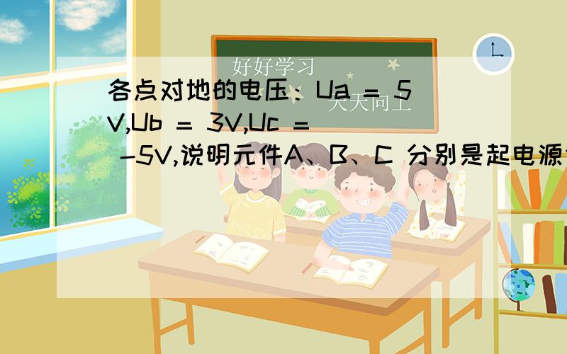 各点对地的电压：Ua = 5V,Ub = 3V,Uc = -5V,说明元件A、B、C 分别是起电源作用还是负载作用?电路见下图, 电路不是一个回路吗,为什么中间还能接地,这样接与不接,对电路的功能走向有影响吗?