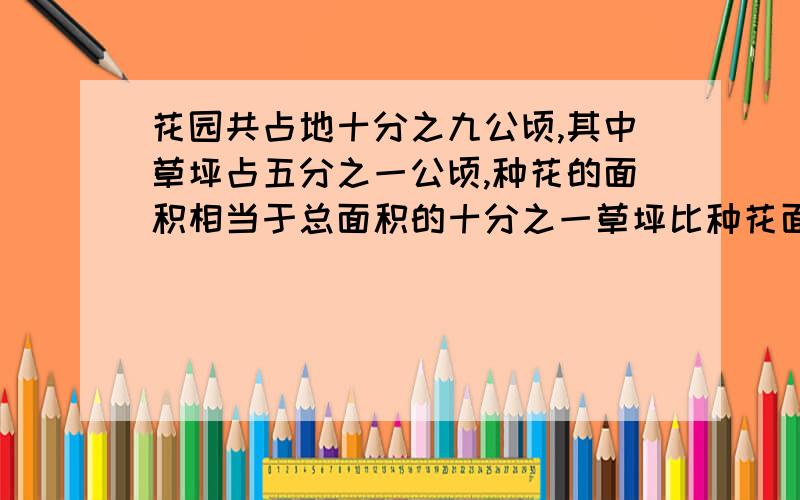 花园共占地十分之九公顷,其中草坪占五分之一公顷,种花的面积相当于总面积的十分之一草坪比种花面积大多少公顷?