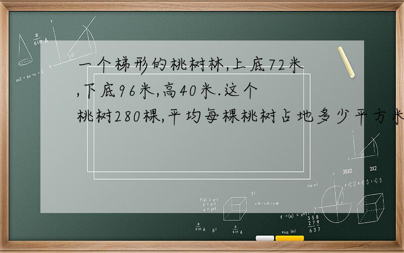 一个梯形的桃树林,上底72米,下底96米,高40米.这个桃树280棵,平均每棵桃树占地多少平方米?